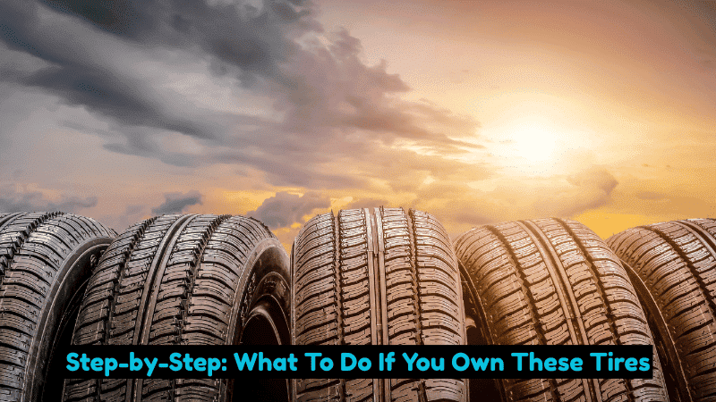Step-by-Step: What To Do If You Own These Tires
