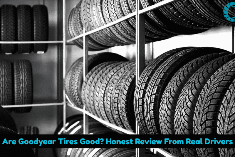 Are Goodyear Tires Good? Honest Review From Real Drivers